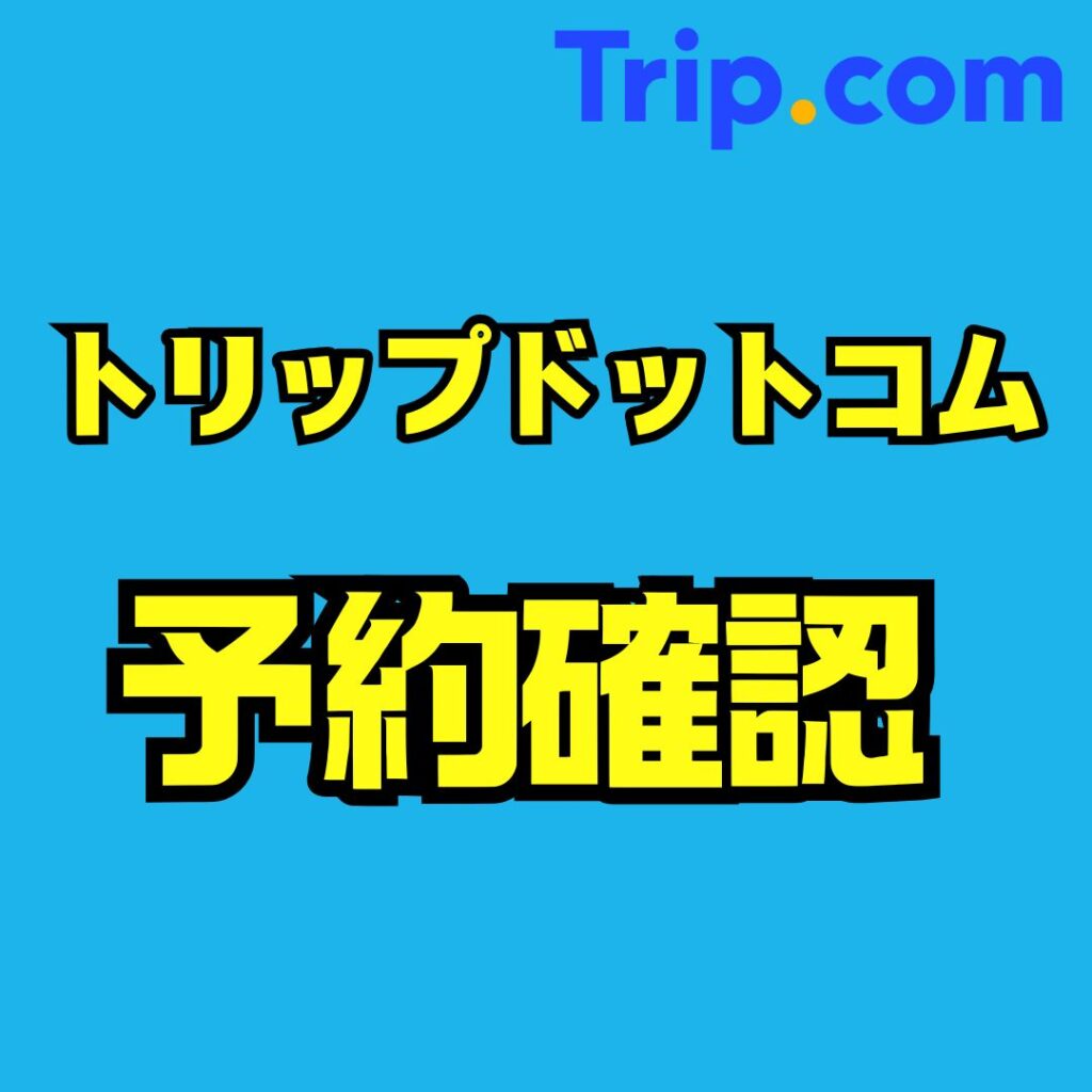 トリップドットコム（Trip.com）の予約確認方法まとめ｜会員・ゲスト別の手順と確認できない時の対処法