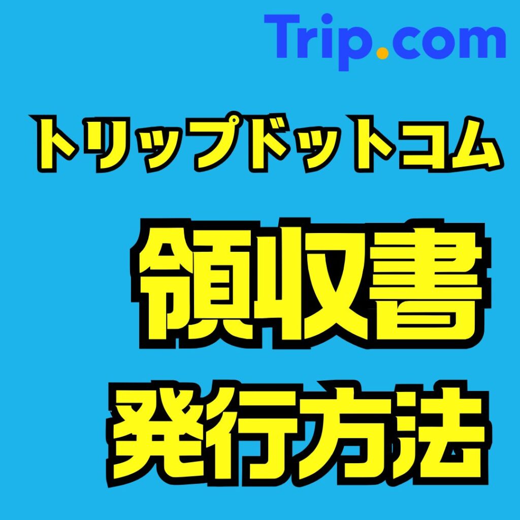 Trip.com(トリップドットコム)で領収書を発行する方法|前払い・現地払い・インボイス対応まで